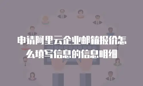 申请阿里云企业邮箱报价怎么填写信息的信息明细