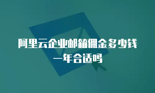 阿里云企业邮箱佣金多少钱一年合适吗