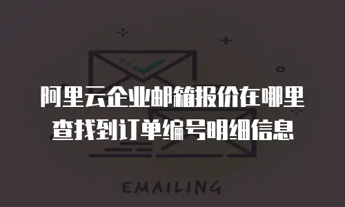 阿里云企业邮箱报价在哪里查找到订单编号明细信息