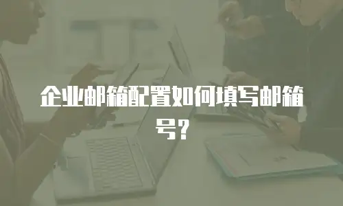 企业邮箱配置如何填写邮箱号？