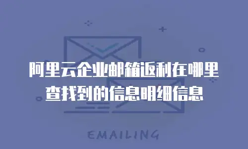 阿里云企业邮箱返利在哪里查找到的信息明细信息