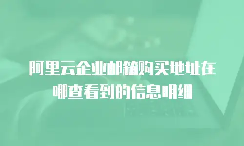 阿里云企业邮箱购买地址在哪查看到的信息明细
