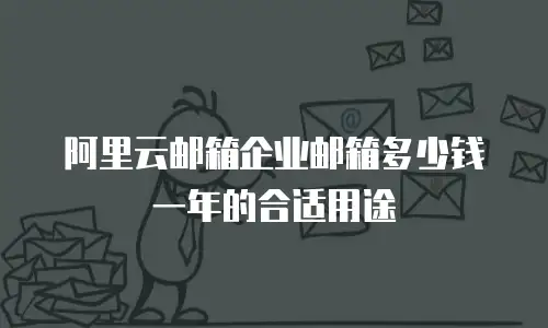 阿里云邮箱企业邮箱多少钱一年的合适用途