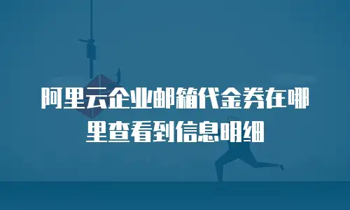 阿里云企业邮箱代金券在哪里查看到信息明细