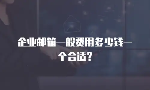 企业邮箱一般费用多少钱一个合适？