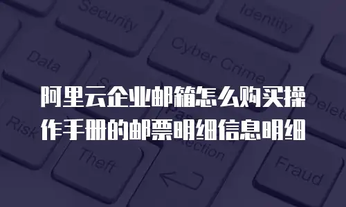 阿里云企业邮箱怎么购买操作手册的邮票明细信息明细