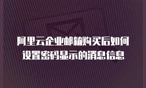 阿里云企业邮箱购买后如何设置密码显示的消息信息