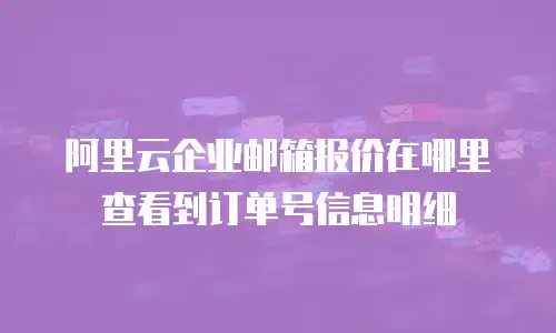 阿里云企业邮箱报价在哪里查看到订单号信息明细