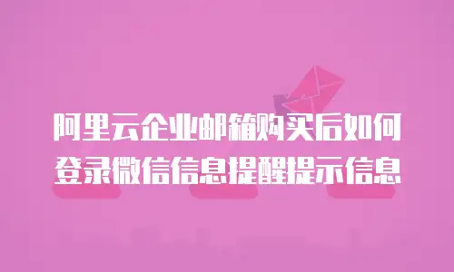 阿里云企业邮箱购买后如何登录微信信息提醒提示信息