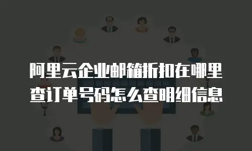 阿里云企业邮箱折扣在哪里查订单号码怎么查明细信息