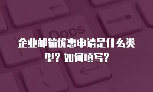  企业邮箱优惠申请是什么类型？如何填写？