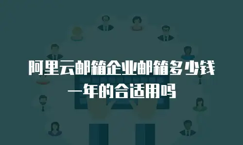 阿里云邮箱企业邮箱多少钱一年的合适用吗