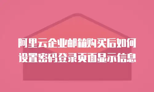 阿里云企业邮箱购买后如何设置密码登录页面显示信息