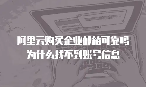 阿里云购买企业邮箱可靠吗为什么找不到账号信息