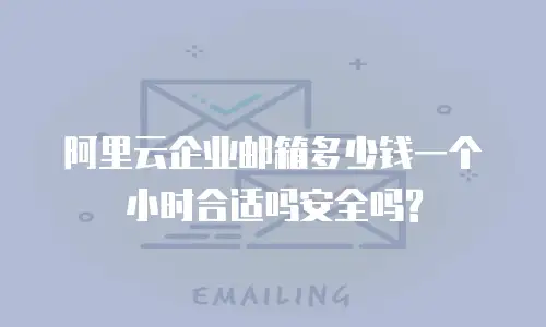 阿里云企业邮箱多少钱一个小时合适吗安全吗?