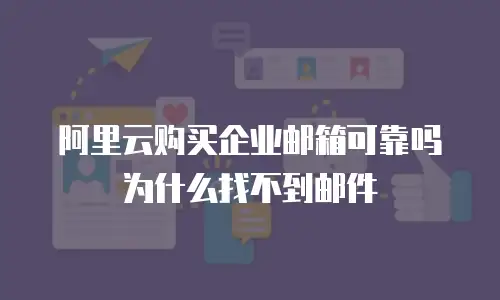 阿里云购买企业邮箱可靠吗为什么找不到邮件