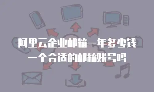 阿里云企业邮箱一年多少钱一个合适的邮箱账号吗