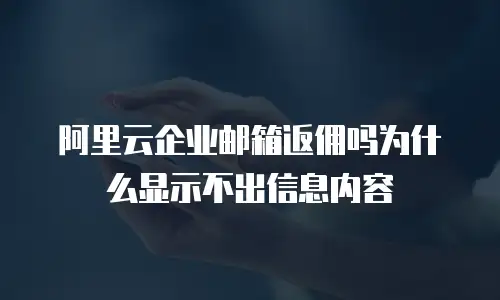 阿里云企业邮箱返佣吗为什么显示不出信息内容