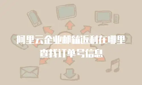 阿里云企业邮箱返利在哪里查找订单号信息