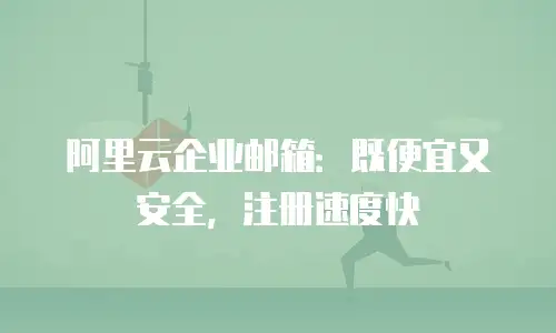 阿里云企业邮箱:既便宜又安全,注册速度快