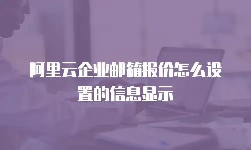 阿里云企业邮箱报价怎么设置的信息显示