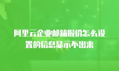 阿里云企业邮箱报价怎么设置的信息显示不出来