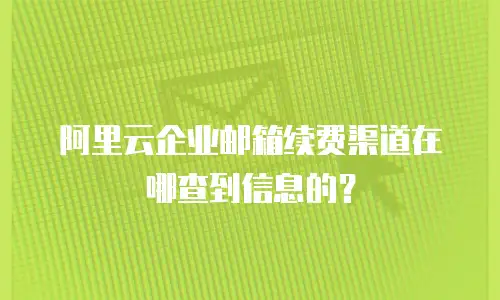 阿里云企业邮箱续费渠道在哪查到信息的?