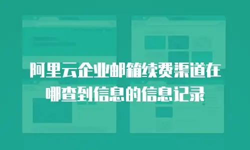 阿里云企业邮箱续费渠道在哪查到信息的信息记录
