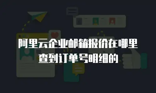 阿里云企业邮箱报价在哪里查到订单号明细的