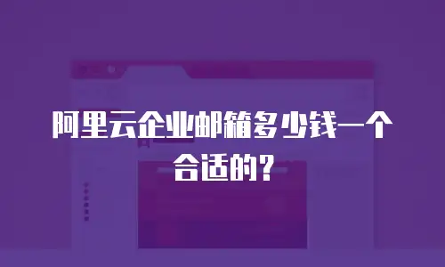 阿里云企业邮箱多少钱一个合适的？