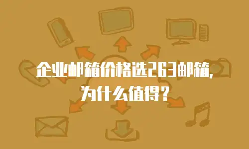 企业邮箱价格选263邮箱，为什么值得？