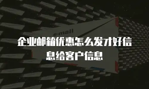 企业邮箱优惠怎么发才好信息给客户信息
