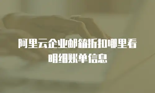 阿里云企业邮箱折扣哪里看明细账单信息