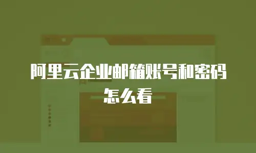 阿里云企业邮箱账号和密码怎么看