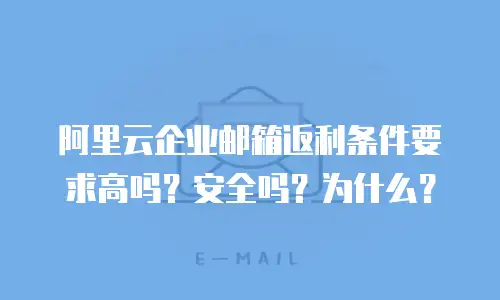 阿里云企业邮箱返利条件要求高吗?安全吗?为什么?
