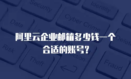 阿里云企业邮箱多少钱一个合适的账号？
