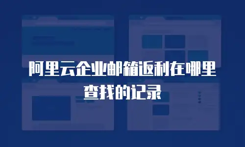 阿里云企业邮箱返利在哪里查找的记录