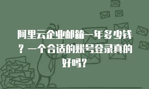 阿里云企业邮箱一年多少钱？一个合适的账号登录真的好吗？