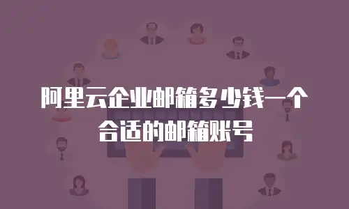 阿里云企业邮箱多少钱一个合适的邮箱账号