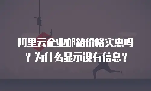 阿里云企业邮箱价格实惠吗？为什么显示没有信息？