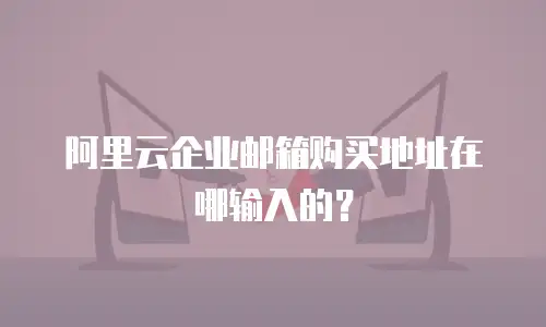 阿里云企业邮箱购买地址在哪输入的？
