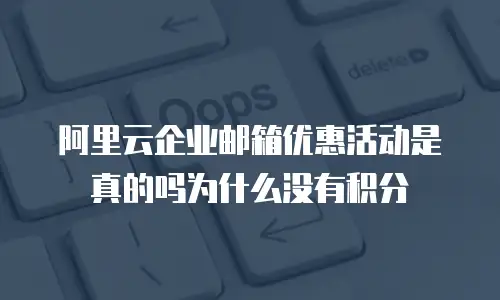 阿里云企业邮箱优惠活动是真的吗为什么没有积分