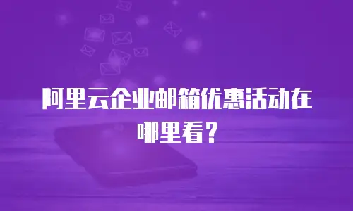 阿里云企业邮箱优惠活动在哪里看？
