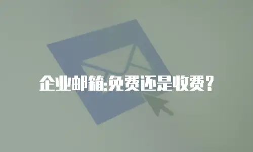 企业邮箱:免费还是收费?