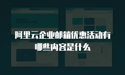 阿里云企业邮箱优惠活动有哪些内容是什么