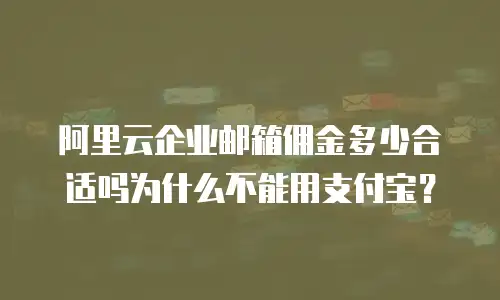 阿里云企业邮箱佣金多少合适吗为什么不能用支付宝？