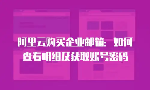 阿里云购买企业邮箱:如何查看明细及获取账号密码
