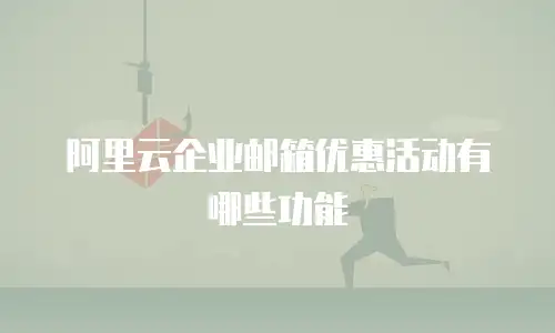 阿里云企业邮箱优惠活动有哪些功能