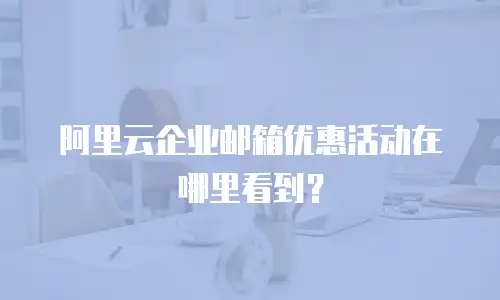 阿里云企业邮箱优惠活动在哪里看到？