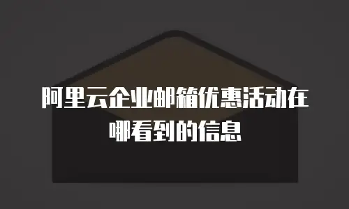 阿里云企业邮箱优惠活动在哪看到的信息